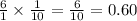 \frac{6}{1}  \times  \frac{1}{10}  =  \frac{6}{10}  = 0.60