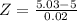 Z = \frac{5.03 - 5}{0.02}