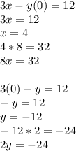 3x-y(0)=12\\3x=12\\x=4\\4*8=32\\8x=32\\\\3(0)-y=12\\-y=12\\y=-12\\-12*2=-24\\2y=-24