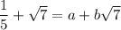 \dfrac{1}{5}+\sqrt7=a+b\sqrt7