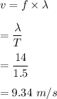 v=f\times \lambda\\\\=\dfrac{\lambda}{T}\\\\=\dfrac{14}{1.5}\\\\=9.34\ m/s