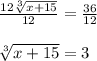 \frac{12\sqrt[3]{x+15}}{12}=\frac{36}{12}\\\\ \sqrt[3]{x+15} =3