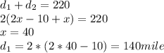d_{1} +d_{2} =220\\2(2x-10+x)=220\\x=40\\d_{1}=2*(2*40-10)=140mile