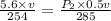 \frac{5.6\times v}{254}=\frac{P_2\times 0.5v}{285}