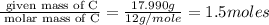 \frac{\text{ given mass of C}}{\text{ molar mass of C}}= \frac{17.990g}{12g/mole}=1.5moles