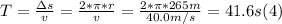 T = \frac{\Delta s}{v} = \frac{2*\pi*r}{v} = \frac{2*\pi*265m}{40.0m/s} =41.6 s  (4)