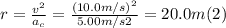 r = \frac{v^{2}}{a_{c} } = \frac{(10.0m/s)^{2}}{5.00m/s2} = 20.0 m  (2)