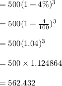 = 500(1+4\%)^3\\\\= 500(1+\frac{4}{100})^3\\\\= 500(1.04)^3\\\\=500 \times 1.124864\\\\= 562.432