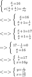 \left \{ {{\frac{x}{y} =16} \atop {x(\frac{1}{y}+\frac{1}{x})  =\frac{x}{xy} }} \right. \\\\\left \{ {{\frac{x}{y} =16} \atop {\frac{x}{y} +1=\frac{1}{y} }} \right.\\\\\left \{ {{\frac{x}{y} +1=17} \atop {\frac{x}{y} +1=\frac{1}{y} }} \right.\\\\=\left \{ {{17-\frac{1}{y} =0} \atop {\frac{x}{y} =16}} \right.\\\\\left \{ {{\frac{1}{y} =17} \atop {x=16y}} \right.\\\\\left \{ {{y=\frac{1}{17} } \atop {x=\frac{16}{17} }} \right.