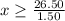 x\geq \frac{26.50}{1.50}