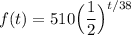 \displaystyle f(t)=510\Big(\frac{1}{2}\Big)^{t/38}