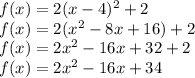 f(x) = 2( x - 4) ^{2}  + 2 \\ f(x) = 2({x}^{2}  - 8x + 16) + 2 \\ f(x) = 2 {x}^{2}  - 16x + 32 + 2 \\ f(x) = 2 {x}^{2}  - 16x + 34