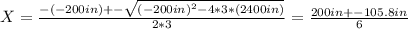 X = \frac{-(-200in) +-\sqrt{(-200in)^2 - 4*3*(2400in)} }{2*3} = \frac{200in +- 105.8in}{6}