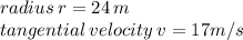 radius \: r = 24 \: m \\ tangential \: velocity \: v = 17m/s
