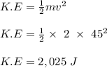 K.E = \frac{1}{2} mv^2\\\\K.E = \frac{1}{2} \times \ 2 \ \times \ 45^2\\\\K.E = 2,025 \ J