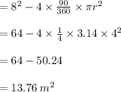 =  {8}^{2}  -4\times  \frac{ 90 \degree}{360 \degree}  \times \pi {r}^{2}  \\  \\  = 64  - 4\times \frac{1}{4}  \times 3.14 \times  {4}^{2}  \\  \\  = 64  -  50.24  \\  \\  = 13.76  \:  {m}^{2}