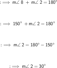 \begin{gathered}\:\: :\implies\sf m\angle\;8 \;+\:m\angle\;2 =180 ^{\circ}\\\\\\ :\implies\sf 150 ^{\circ}\: + m\angle\;2 = 180 ^{\circ}\\\\\\ :\implies\sf m\angle\;2 = 180 ^{\circ} - 150 ^{\circ}\\\\\\:\implies\sf m\angle\;2 = 30 ^{\circ}\end{gathered}