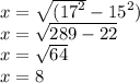 x =   \sqrt{({17}^{2} }-{15}^{2}) \\ x =  \sqrt{289 - 22}  \\ x =  \sqrt{64} \\ x = 8