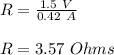 R = \frac{1.5\ V}{0.42\ A}\\\\R =  3.57\ Ohms