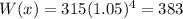 W(x) = 315(1.05)^4 = 383