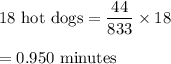 18\ \text{hot dogs}= \dfrac{44}{833}\times 18\\\\=0.950\ \text{minutes}
