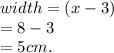 width = (x - 3) \\  = 8 - 3 \\  = 5cm.