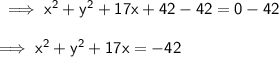 \sf\implies x^2+y^2+17x+42-42=0-42\\\\\sf\implies x^2+y^2+17x = -42