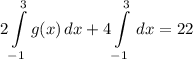 \displaystyle 2\int\limits^3_{-1} {g(x)} \, dx + 4\int\limits^3_{-1} \, dx = 22