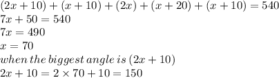 (2x + 10) +( x + 10) +( 2x)  +(x + 20) + (x + 10) = 540 \\ 7x + 50 = 540 \\ 7x = 490 \\ x = 70 \\ when \: the \: biggest \: angle \: is \: (2x + 10) \\ 2x + 10 = 2 \times 70 + 10 = 150