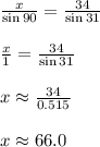 \frac{x}{\sin 90} = \frac{34}{\sin 31} \\\\\frac{x}{1} = \frac{34}{\sin 31} \\\\x \approx \frac{34}{0.515} \\\\x \approx 66.0
