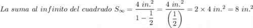 La \ suma \ al \ infinito \ del \ cuadrado \ S_{\infty}  = \dfrac{4 \ in.^2}{1 - \dfrac{1}{2} } = \dfrac{4 \ in.^2}{\left(\dfrac{1}{2} \right)} = 2 \times 4 \ in.^2= 8 \ in.^2