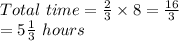 Total\ time = \frac{2}{3} \times 8 = \frac{16}{3}\\= 5\frac{1}{3} \ hours