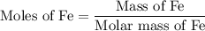 {\text{Moles of Fe}} = \dfrac{{{\text{Mass of Fe}}}}{{{\text{Molar mass of Fe}}}}