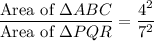 \dfrac{\text{Area of }\Delta ABC}{\text{Area of }\Delta PQR}=\dfrac{4^2}{7^2}