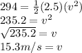 294=\frac{1}{2}(2.5)(v^2)\\235.2=v^2\\\sqrt{235.2} =v\\15.3 m/s=v