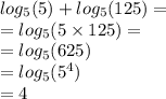 log_{5}(5)  +  log_{5}(125)  =  \\  =  log_{5}(5 \times 125)  =  \\  =  log_{5}(625)  \\  =  log_{5}( {5}^{4} )  \\  = 4