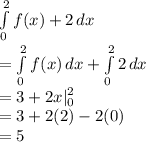 \int\limits^2_0 {f(x)+2} \, dx\\=\int\limits^2_0 {f(x)} \, dx+\int\limits^2_0 {2} \, dx\\=3+2x|^{2}_{0} \\=3+2(2)-2(0)\\=5