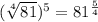 (\sqrt[4]{81})^5=81^{\frac{5}{4}}