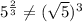 5^{\frac{2}{3}}\neq (\sqrt{5})^3