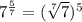 7^{\frac{5}{7}}=(\sqrt[7]{7})^5