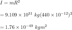 I = mR^2 \\ \\ = 9.109 \times 10^{31} \ kg (440 \times 10^{-12}) ^2 \\ \\  = 1.76 \times 10^{-49} \ kgm^2
