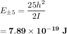 E_{\pm 5 } = \dfrac{25h^2}{2I} \\ \\  = \mathbf{7.89 \times 10^{-19}  \ J}
