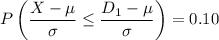 $P\left(\frac{X-\mu}{\sigma} \leq \frac{D_1-\mu}{\sigma}\right) = 0.10$