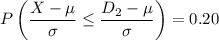 $P\left(\frac{X-\mu}{\sigma} \leq \frac{D_2-\mu}{\sigma}\right) = 0.20$
