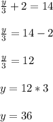 \frac{y}{3}+2 = 14\\\\\frac{y}{3}=14-2\\\\\frac{y}{3}=12\\\\y = 12*3\\\\y = 36