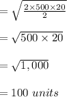 =\sqrt{\frac{ 2 \times 500 \times 20 }{2}}  \\\\=\sqrt{500 \times 20}\\\\=\sqrt{1,000}\\\\=100 \ units