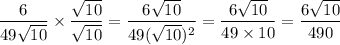 \dfrac6{49\sqrt{10}}\times\dfrac{\sqrt{10}}{\sqrt{10}}=\dfrac{6\sqrt{10}}{49(\sqrt{10})^2}=\dfrac{6\sqrt{10}}{49\times10}=\dfrac{6\sqrt{10}}{490}