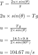 T = \frac{2u\times sin(\theta)}{g} \\\\2u\times sin(\theta) = Tg\\\\u = \frac{Tg}{2\times sin(\theta)} \\\\u = \frac{18.5 \times 9.8}{2\times sin(60^0)} \\\\u = 104.67 \ m/s