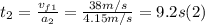 t_{2} = \frac{v_{f1}}{a_{2} } = \frac{38m/s}{4.15m/s} = 9.2 s (2)