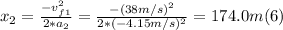 x_{2} =\frac{-v_{f1}^{2} }{2*a_{2}} =\frac{-(38m/s)^{2} }{2*(-4.15m/s)^2} =174.0 m (6)